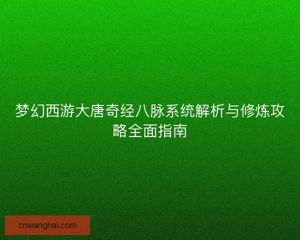 梦幻西游大唐奇经八脉系统解析与修炼攻略全面指南