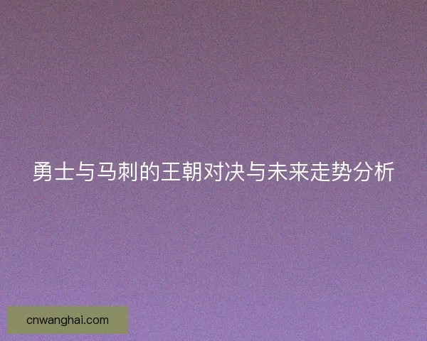 勇士与马刺的王朝对决与未来走势分析