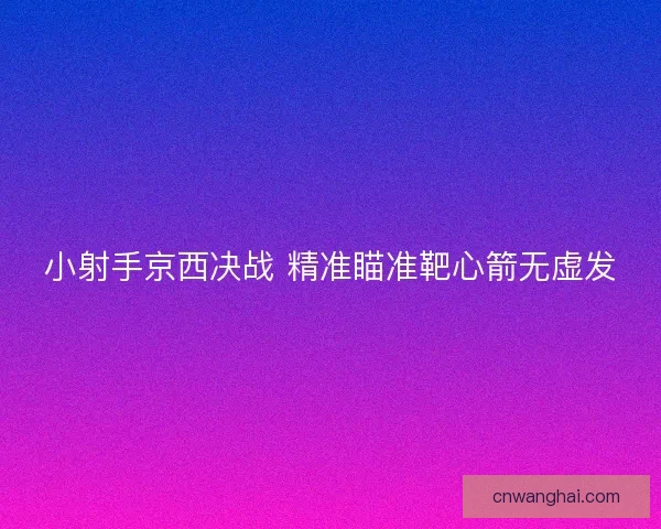 小射手京西决战 精准瞄准靶心箭无虚发