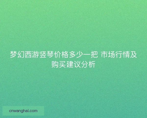 梦幻西游竖琴价格多少一把 市场行情及购买建议分析