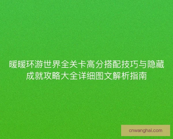 暖暖环游世界全关卡高分搭配技巧与隐藏成就攻略大全详细图文解析指南