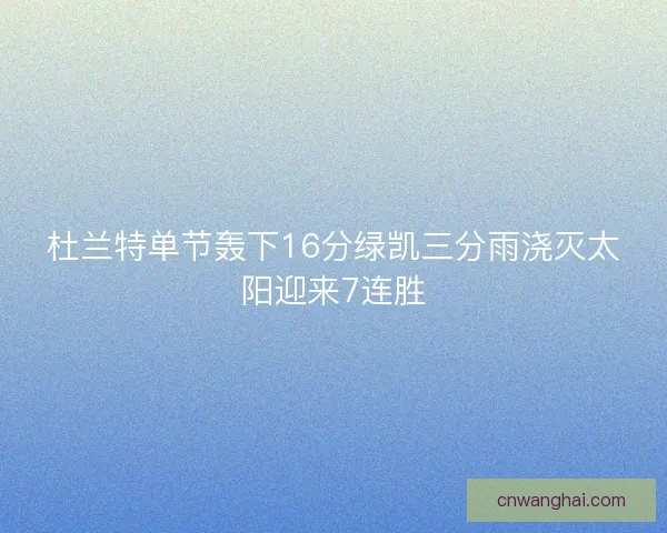 杜兰特单节轰下16分绿凯三分雨浇灭太阳迎来7连胜