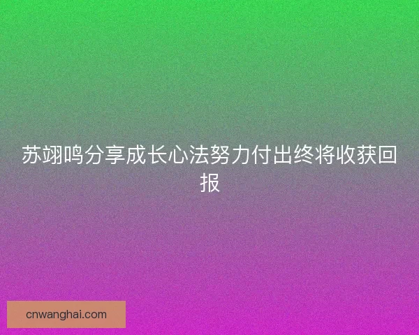 苏翊鸣分享成长心法努力付出终将收获回报