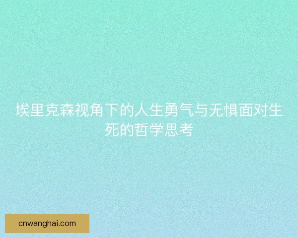 埃里克森视角下的人生勇气与无惧面对生死的哲学思考