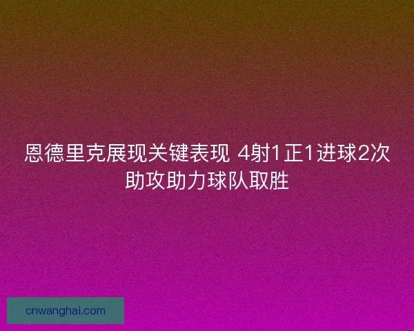 恩德里克展现关键表现 4射1正1进球2次助攻助力球队取胜